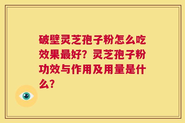 破壁灵芝孢子粉怎么吃效果最好？灵芝孢子粉功效与作用及用量是什么？  第1张