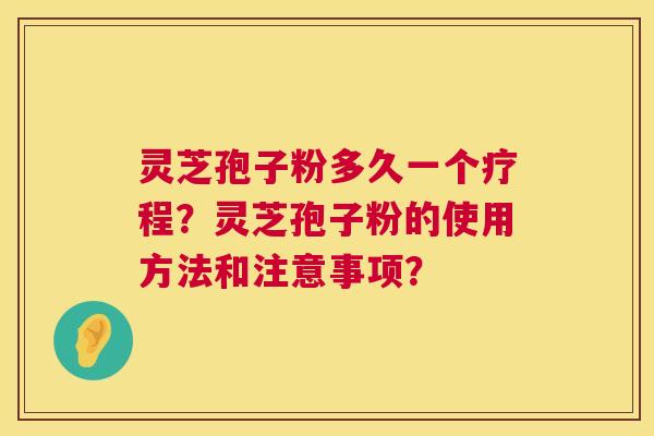 灵芝孢子粉多久一个疗程？灵芝孢子粉的使用方法和注意事项？  第1张
