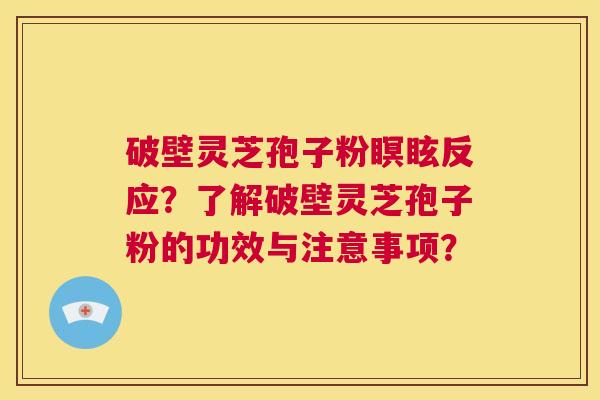 破壁灵芝孢子粉瞑眩反应？了解破壁灵芝孢子粉的功效与注意事项？  第1张