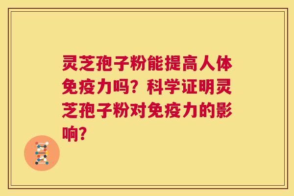 灵芝孢子粉能提高人体免疫力吗？科学证明灵芝孢子粉对免疫力的影响？  第1张