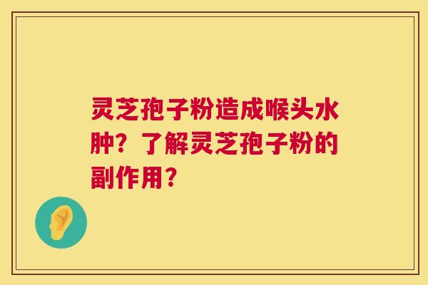 灵芝孢子粉造成喉头水肿？了解灵芝孢子粉的副作用？  第1张