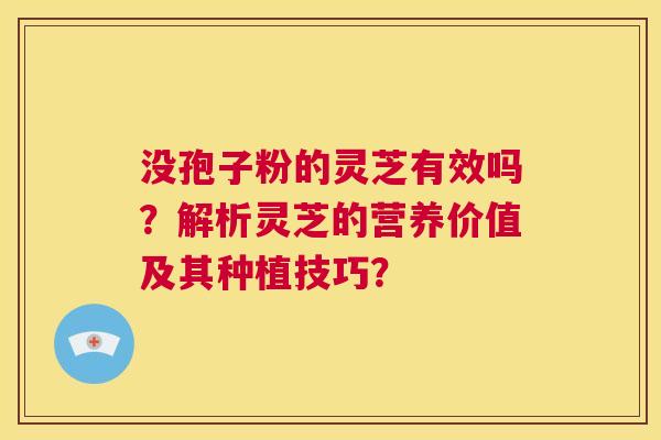 没孢子粉的灵芝有效吗？解析灵芝的营养价值及其种植技巧？  第1张