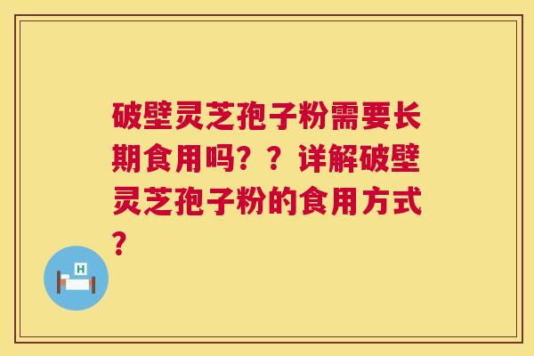 破壁灵芝孢子粉需要长期食用吗？？详解破壁灵芝孢子粉的食用方式？  第1张