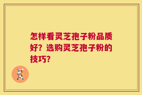 怎样看灵芝孢子粉品质好？选购灵芝孢子粉的技巧？  第1张