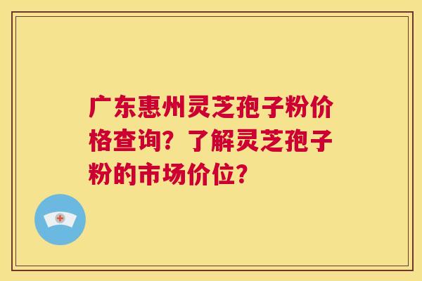 广东惠州灵芝孢子粉价格查询？了解灵芝孢子粉的市场价位？  第1张