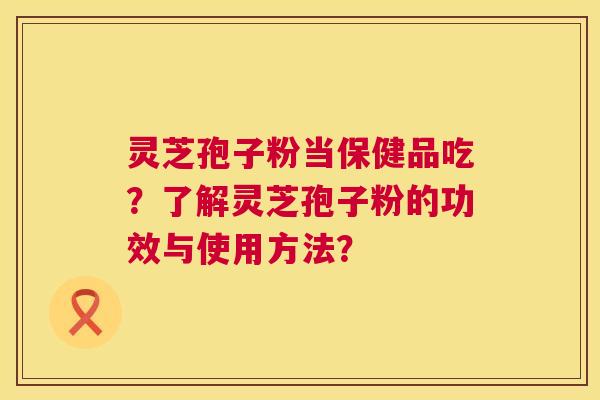 灵芝孢子粉当保健品吃？了解灵芝孢子粉的功效与使用方法？  第1张