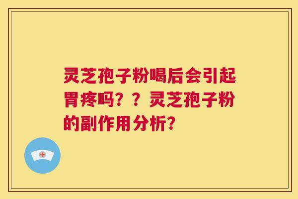 灵芝孢子粉喝后会引起胃疼吗？？灵芝孢子粉的副作用分析？  第1张