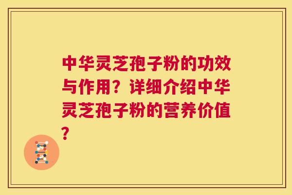 中华灵芝孢子粉的功效与作用？详细介绍中华灵芝孢子粉的营养价值？  第1张