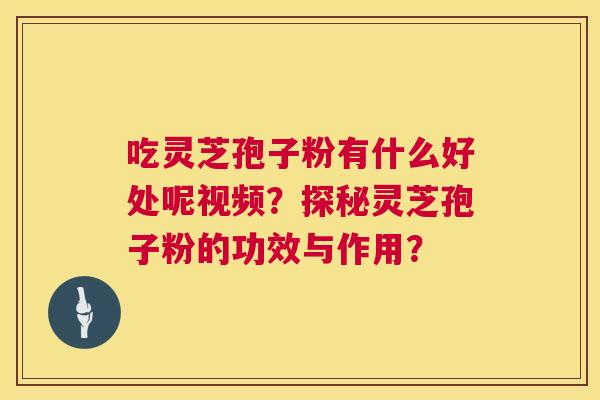 吃灵芝孢子粉有什么好处呢视频？探秘灵芝孢子粉的功效与作用？  第1张
