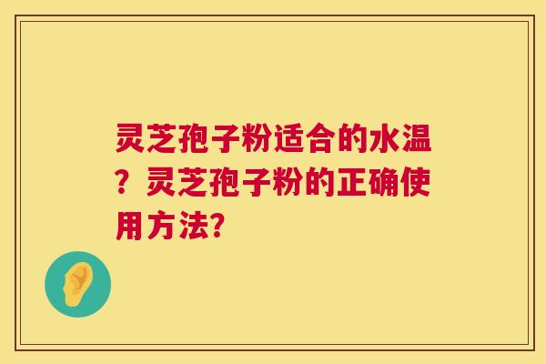 灵芝孢子粉适合的水温？灵芝孢子粉的正确使用方法？  第1张