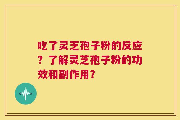 吃了灵芝孢子粉的反应？了解灵芝孢子粉的功效和副作用？  第1张