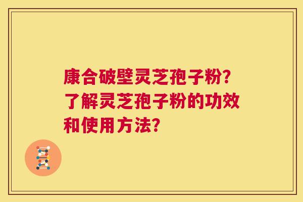 康合破壁灵芝孢子粉？了解灵芝孢子粉的功效和使用方法？  第1张