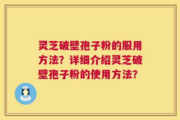 灵芝破壁孢子粉的服用方法？详细介绍灵芝破壁孢子粉的使用方法？  第1张