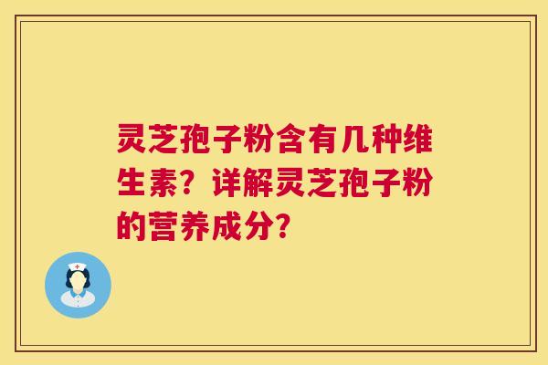 灵芝孢子粉含有几种维生素？详解灵芝孢子粉的营养成分？  第1张