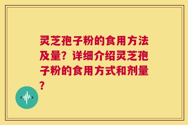 灵芝孢子粉的食用方法及量？详细介绍灵芝孢子粉的食用方式和剂量？  第1张