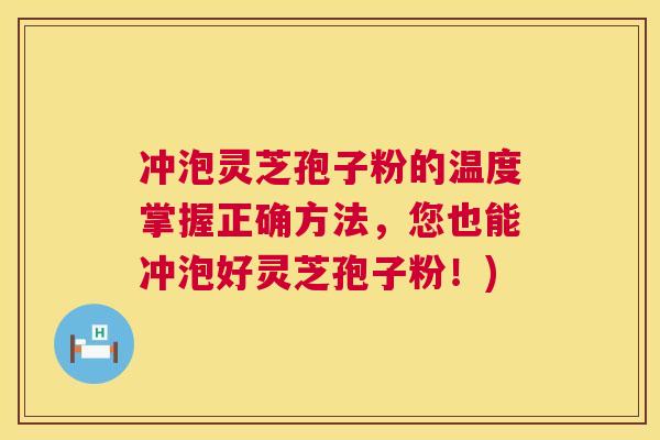 冲泡灵芝孢子粉的温度掌握正确方法，您也能冲泡好灵芝孢子粉！)  第1张
