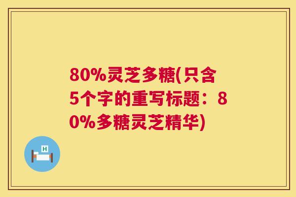 80%灵芝多糖(只含5个字的重写标题：80%多糖灵芝精华)  第1张