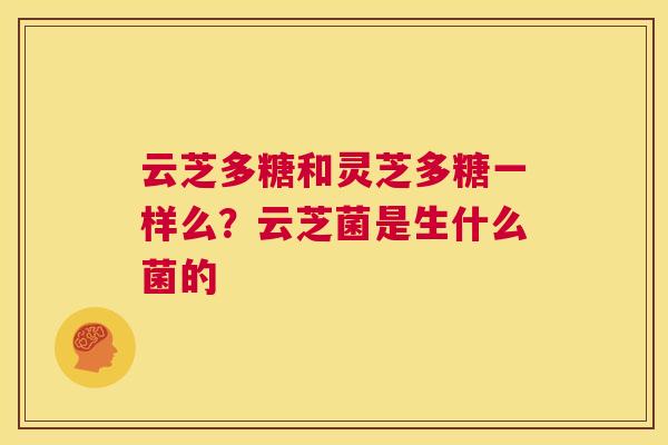 云芝多糖和灵芝多糖一样么？云芝菌是生什么菌的  第1张