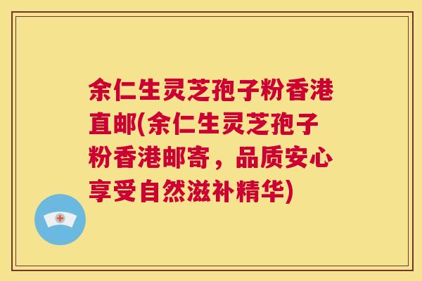 余仁生灵芝孢子粉香港直邮(余仁生灵芝孢子粉香港邮寄，品质安心享受自然滋补精华)  第1张