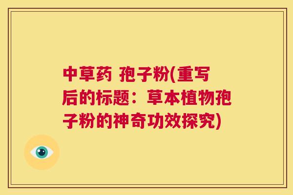 中草药 孢子粉(重写后的标题：草本植物孢子粉的神奇功效探究)  第1张