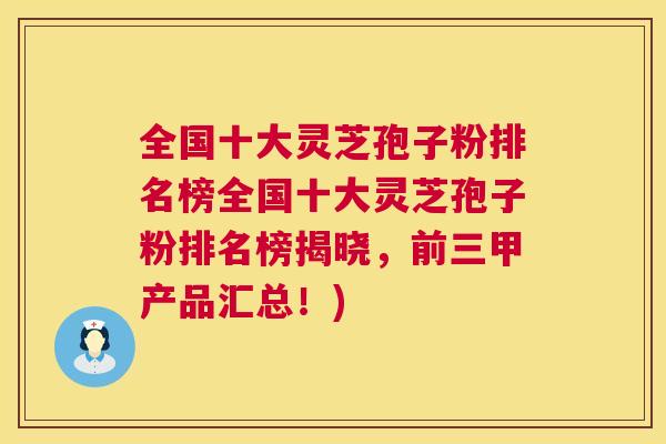 全国十大灵芝孢子粉排名榜全国十大灵芝孢子粉排名榜揭晓，前三甲产品汇总！)  第1张
