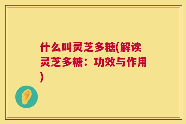 什么叫灵芝多糖(解读灵芝多糖：功效与作用)  第1张