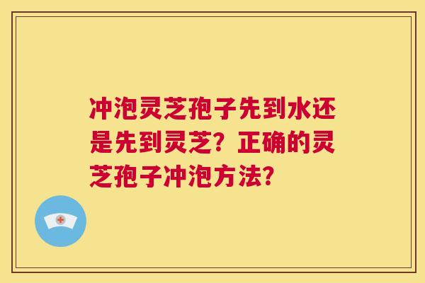 冲泡灵芝孢子先到水还是先到灵芝？正确的灵芝孢子冲泡方法？  第1张