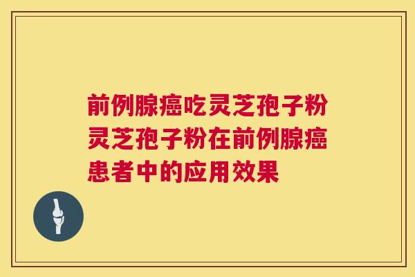 前例腺癌吃灵芝孢子粉灵芝孢子粉在前例腺癌患者中的应用效果  第1张