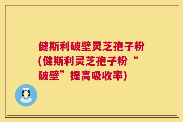 健斯利破壁灵芝孢子粉(健斯利灵芝孢子粉“破壁”提高吸收率)  第1张