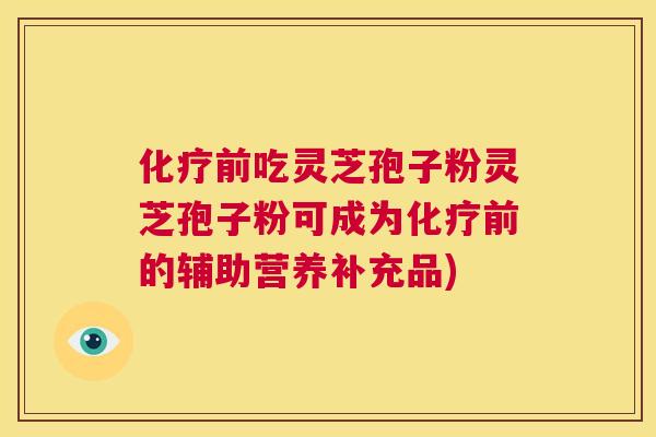 化疗前吃灵芝孢子粉灵芝孢子粉可成为化疗前的辅助营养补充品)  第1张