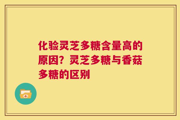 化验灵芝多糖含量高的原因？灵芝多糖与香菇多糖的区别  第1张