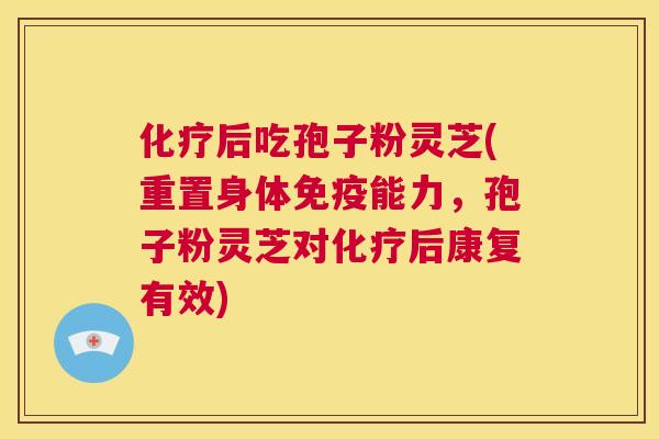 化疗后吃孢子粉灵芝(重置身体免疫能力，孢子粉灵芝对化疗后康复有效)  第1张