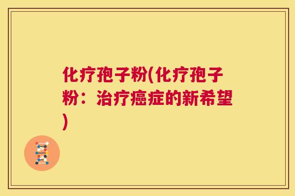 化疗孢子粉(化疗孢子粉：治疗癌症的新希望)  第1张