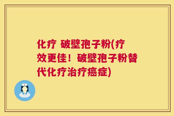 化疗 破壁孢子粉(疗效更佳！破壁孢子粉替代化疗治疗癌症)  第1张