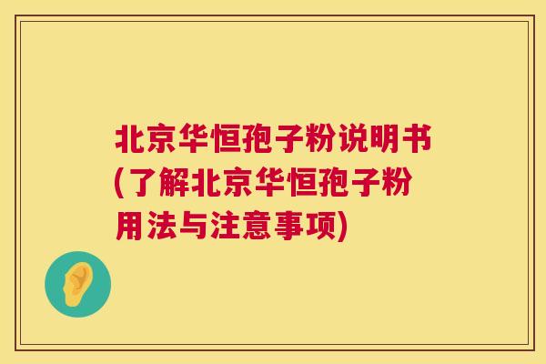 北京华恒孢子粉说明书(了解北京华恒孢子粉用法与注意事项)  第1张