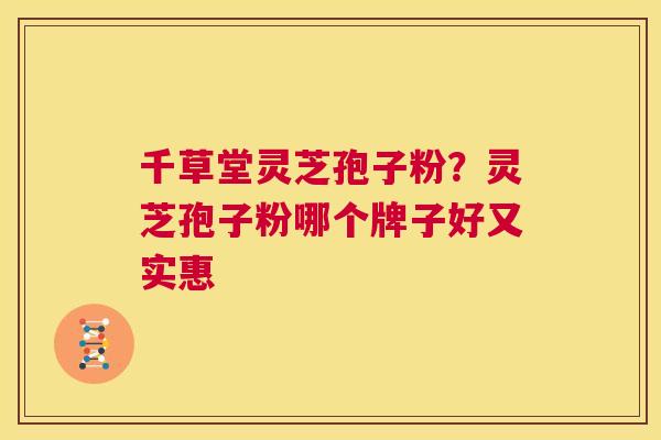 千草堂灵芝孢子粉？灵芝孢子粉哪个牌子好又实惠  第1张