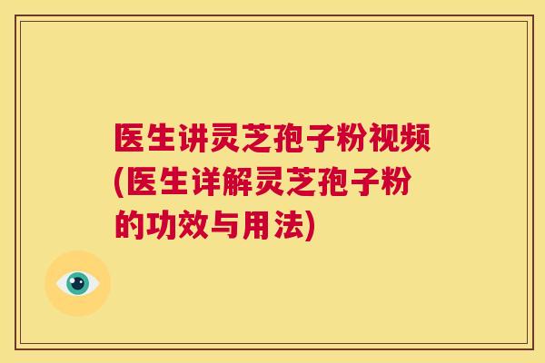医生讲灵芝孢子粉视频(医生详解灵芝孢子粉的功效与用法)  第1张