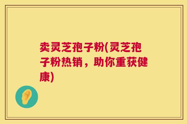 卖灵芝孢子粉(灵芝孢子粉热销，助你重获健康)  第1张