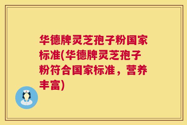 华德牌灵芝孢子粉国家标准(华德牌灵芝孢子粉符合国家标准，营养丰富)  第1张