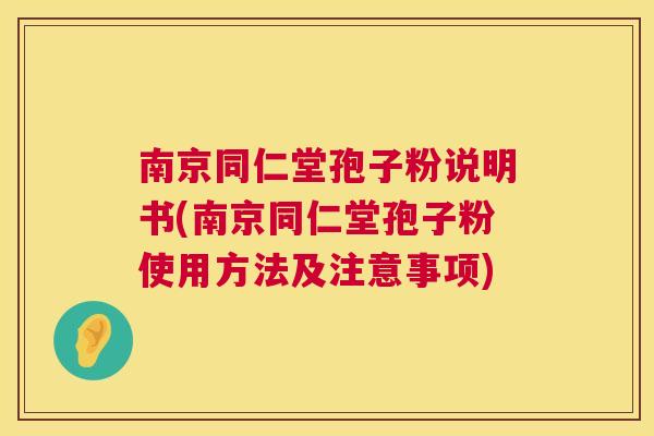 南京同仁堂孢子粉说明书(南京同仁堂孢子粉使用方法及注意事项)  第1张