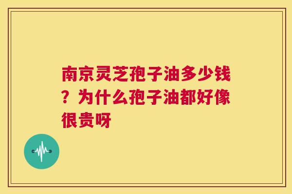 南京灵芝孢子油多少钱？为什么孢子油都好像很贵呀  第1张