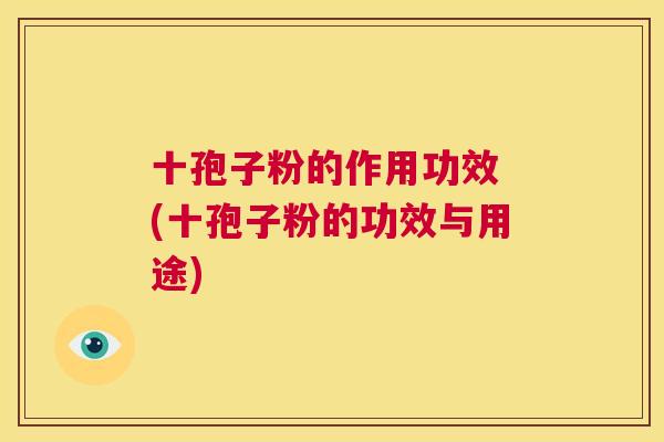 十孢子粉的作用功效 (十孢子粉的功效与用途)  第1张