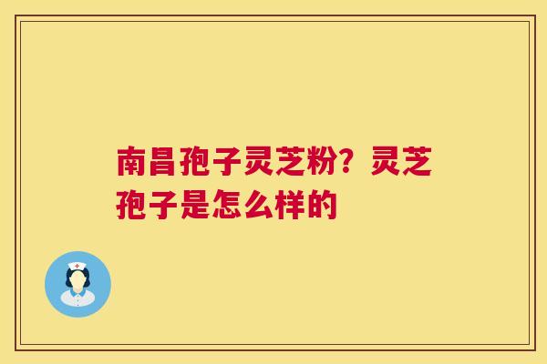 南昌孢子灵芝粉？灵芝孢子是怎么样的  第1张