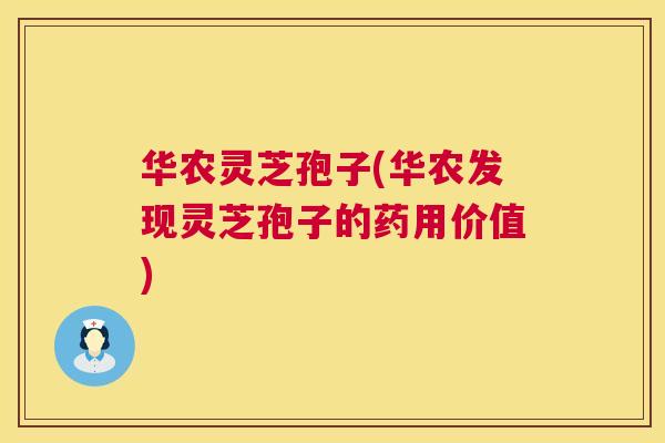 华农灵芝孢子(华农发现灵芝孢子的药用价值)  第1张