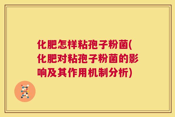 化肥怎样粘孢子粉菌(化肥对粘孢子粉菌的影响及其作用机制分析)  第1张