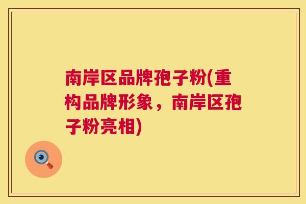南岸区品牌孢子粉(重构品牌形象，南岸区孢子粉亮相)  第1张