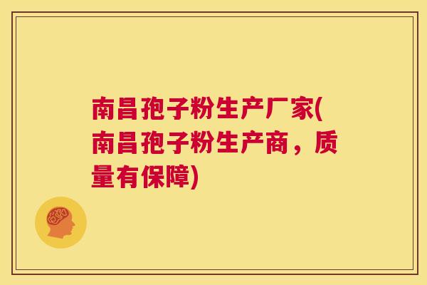 南昌孢子粉生产厂家(南昌孢子粉生产商，质量有保障)  第1张