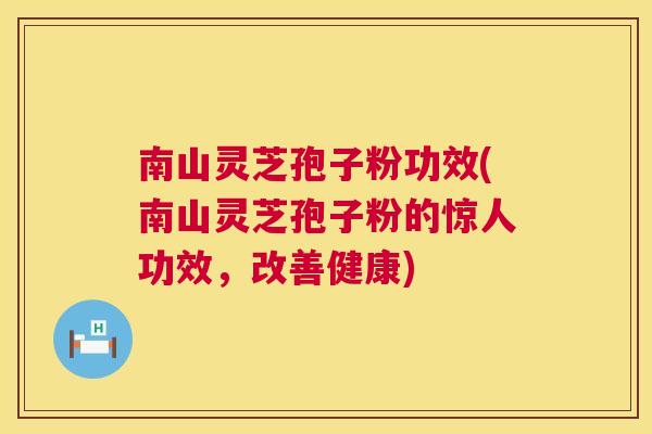 南山灵芝孢子粉功效(南山灵芝孢子粉的惊人功效，改善健康)  第1张