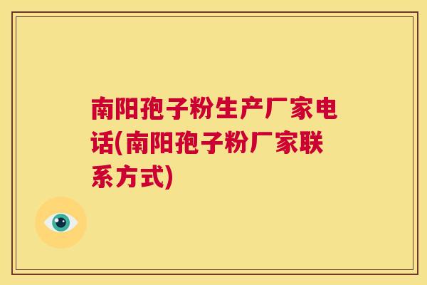 南阳孢子粉生产厂家电话(南阳孢子粉厂家联系方式)  第1张