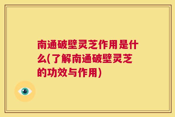 南通破壁灵芝作用是什么(了解南通破壁灵芝的功效与作用)  第1张